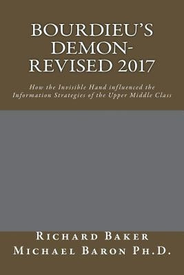 Bourdieu's Demon-Revised: How the Invisible Hand influenced the Information Strategies of the Upper Middle Class by Baron Ph. D., Michael