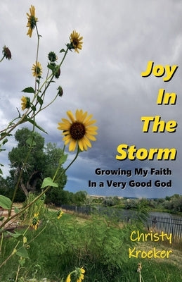 Joy In The Storm: Growing My Faith in a Very Good God by Kroeker, Christy