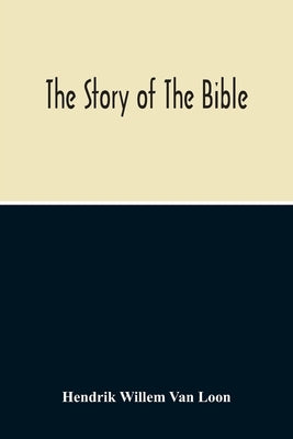 The Story Of The Bible by Willem Van Loon, Hendrik