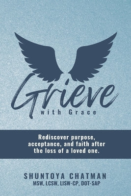 Grieve with Grace: Rediscover purpose, acceptance, and faith after the loss of a loved one by Chatman, Shuntoya