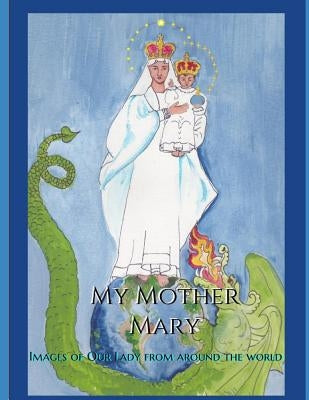 My Mother Mary: Images of Our Lady from Around the World by Gabriel, Philomena