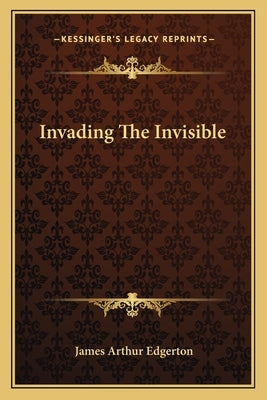 Invading The Invisible by Edgerton, James Arthur