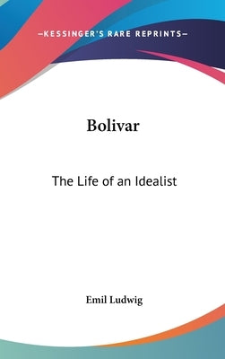 Bolivar: The Life of an Idealist by Ludwig, Emil