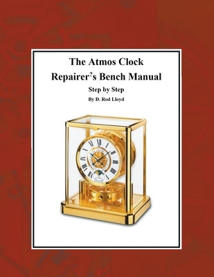 The Atmos Clock Repairer's Bench Manual, Step by Step by Lloyd, D. Rod