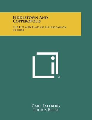 Fiddletown And Copperopolis: The Life And Times Of An Uncommon Carrier by Fallberg, Carl