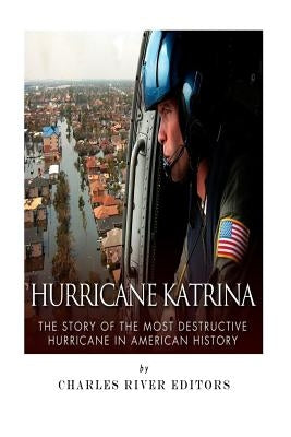 Hurricane Katrina: The Story of the Most Destructive Hurricane in American History by Charles River