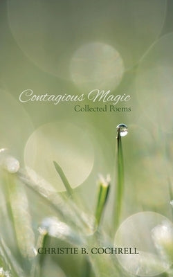 Contagious Magic: Collected Poems by Cochrell, Christie B.