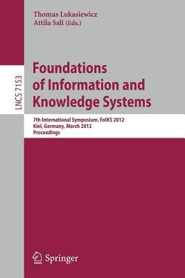 Foundations of Information and Knowledge Systems: 7th International Symposium, Foiks 2012, Kiel, Germany, March 5-9, 2012, Proceedings by Lukasiewicz, Thomas