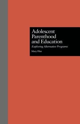 Adolescent Parenthood and Education: Exploring Alternative Programs by Pilat, Mary