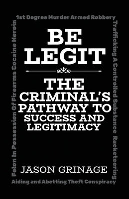 Be Legit, The Criminal's Pathway to Success and Legitimacy by Grinage, Jason