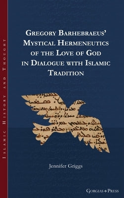Gregory Barhebraeus' Mystical Hermeneutics of the Love of God in Dialogue with Islamic Tradition by Griggs, Jennifer