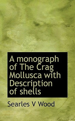 A Monograph of the Crag Mollusca with Description of Shells by Wood, Searles Valentine