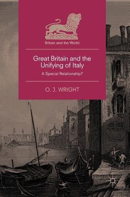 Great Britain and the Unifying of Italy: A Special Relationship? by Wright, O. J.