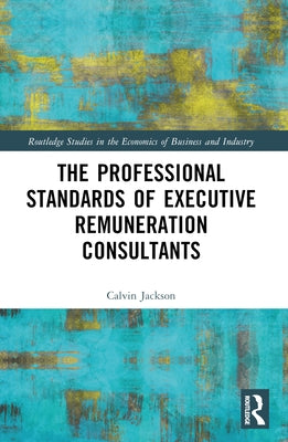 The Professional Standards of Executive Remuneration Consultants by Jackson, Calvin