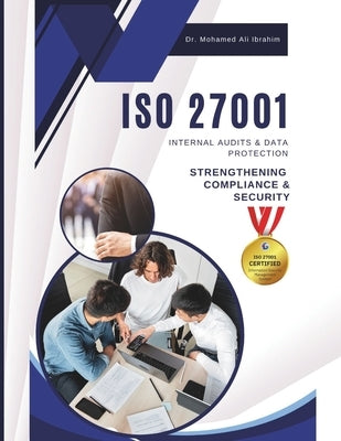 ISO 27001 Internal Audits & Data Protection: STRENGTHENING COMPLIANCE & SECURITY: A Practical Guide to Conducting Internal Audits and Safeguarding Sen by Ibrahim, Mohamed-Ali
