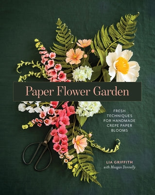 Paper Flower Garden: Fresh Techniques for Handmade Crepe Paper Blooms by Griffith, Lia