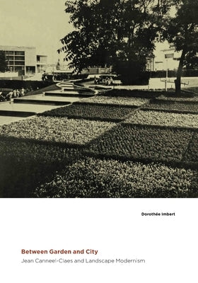 Between Garden and City: Jean Canneel-Claes and Landscape Modernism by Imbert, Dorotheé