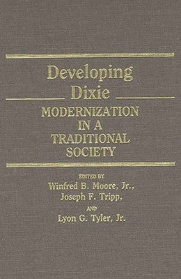 Developing Dixie: Modernization in a Traditional Society by Moore, Winfred