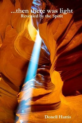 ...then there was light - Revealed by the Spirit by Harris, Donell