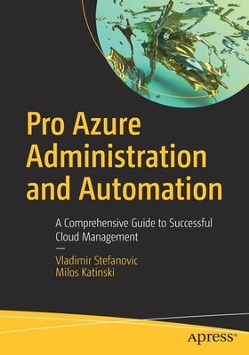 Pro Azure Administration and Automation: A Comprehensive Guide to Successful Cloud Management by Stefanovic, Vladimir
