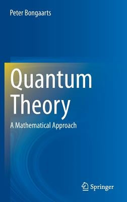 Quantum Theory: A Mathematical Approach by Bongaarts, Peter