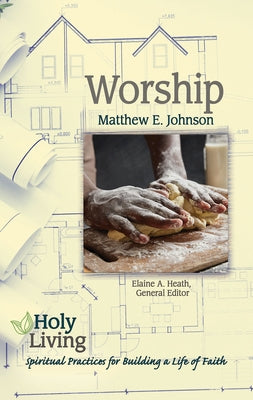 Holy Living: Worship: Spiritual Practices for Building a Life of Faith by Johnson, Matthew E.