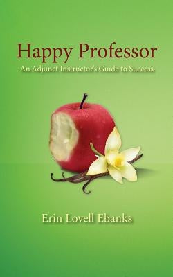 Happy Professor: An Adjunct Instructor's Guide to Personal, Financial, and Student Success by Ebanks, Erin Lovell