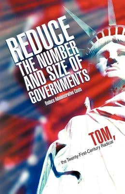 Reduce the Number and Size of Governments: Reduce Administrative Costs by Tom, The Twenty-First-Century Radical