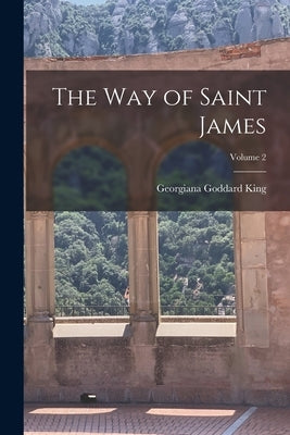 The Way of Saint James; Volume 2 by King, Georgiana Goddard