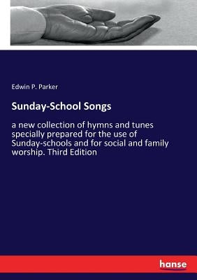Sunday-School Songs: a new collection of hymns and tunes specially prepared for the use of Sunday-schools and for social and family worship. Third Edi by Parker, Edwin P.