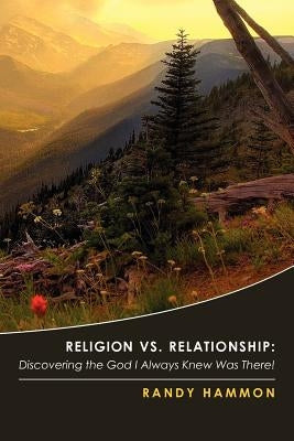 Religion vs. Relationship: Discovering the God I Always Knew Was There! by Hammon, Randy
