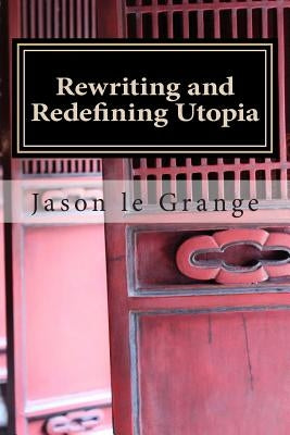 Rewriting and Redefining Utopia: A minorities' perfect existence or ultimate destruction by Le Grange Phd, Jason J.