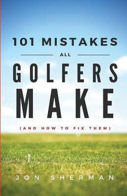 101 Mistakes All Golfers Make (and how to fix them) by Sherman, Jon