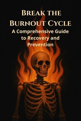 Break the Burnout Cycle: A Comprehensive Guide to Recovery and Prevention by K, D.