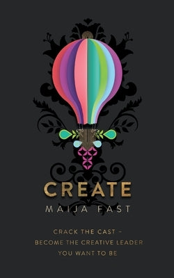 Create: Crack the Cast - Become the Creative Leader You Want to Be by Fast, Maija