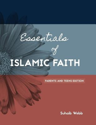 Essentials of Islamic Faith: For Parents and Teens by Webb, Suhaib