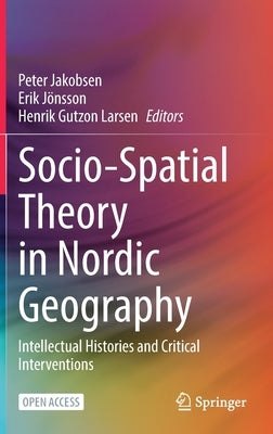Socio-Spatial Theory in Nordic Geography: Intellectual Histories and Critical Interventions by Jakobsen, Peter