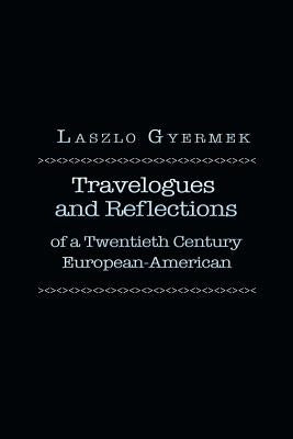 Travelogues and Reflections: of a Twentieth Century European American by Gyermek, Laszlo