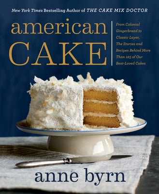American Cake: From Colonial Gingerbread to Classic Layer, the Stories and Recipes Behind More Than 125 of Our Best-Loved Cakes by Byrn, Anne