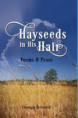 Hayseeds in his Hair: Poems and Prose by George B Smith by Smith, George Beale