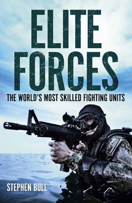 Elite Forces: The World's Most Skilled Fighting Units by Bull, Stephen