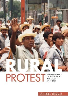 Rural Protest and the Making of Democracy in Mexico, 1968-2000 by Trevizo, Dolores