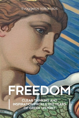 Freedom: Clear Thinking and Inspiration from 5,000 Years of Greek History by Vallianatos, Evaggelos