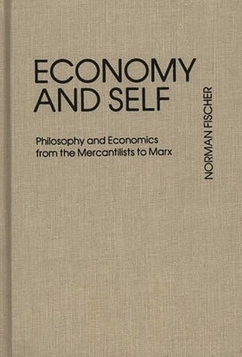 Economy and Self: Philosophy and Economics from the Mercantilists to Marx by Fischer, Norman