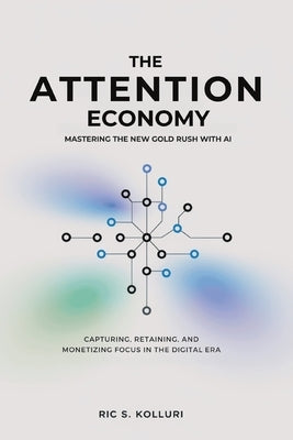 The Attention Economy - Mastering the New Gold Rush with AI: Unlock the Secrets to Capturing, Retaining, and Monetizing Focus in the Digital Age by Publishing, Aamor
