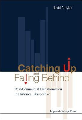 Catching Up and Falling Behind: Post-Communist Transformation in Historical Perspective by Dyker, David A.