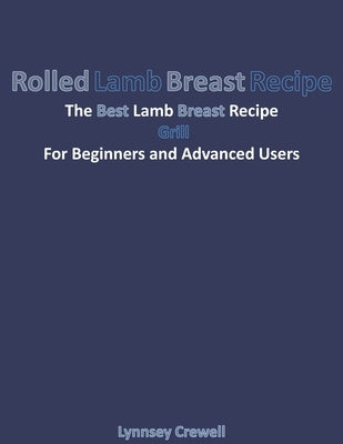 Rolled Lamb Breast Recipe: The Best Lamb Breast Recipe Grill For Beginners and Advanced Users by Crewell, Lynnsey
