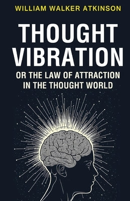 Thought Vibration or the Law of Attraction in the Thought World by Atkinson, William Walker