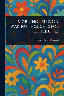 Morning Bells; Or, Waking Thoughts for Little Ones by Havergal, Frances Ridley