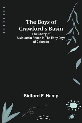 The Boys of Crawford's Basin; The Story of a Mountain Ranch in the Early Days of Colorado by F. Hamp, Sidford
